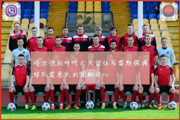 塔尔德利呼吁尤文留住布雷默强调球队需意大利国脚核心