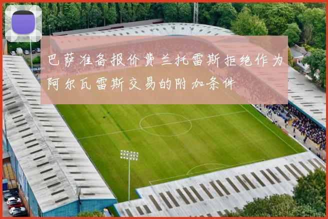 巴萨准备报价费兰托雷斯拒绝作为阿尔瓦雷斯交易的附加条件