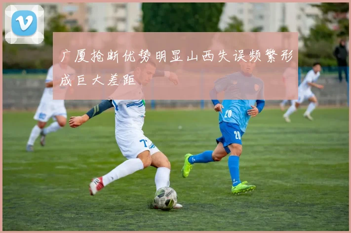 广厦抢断优势明显山西失误频繁形成巨大差距