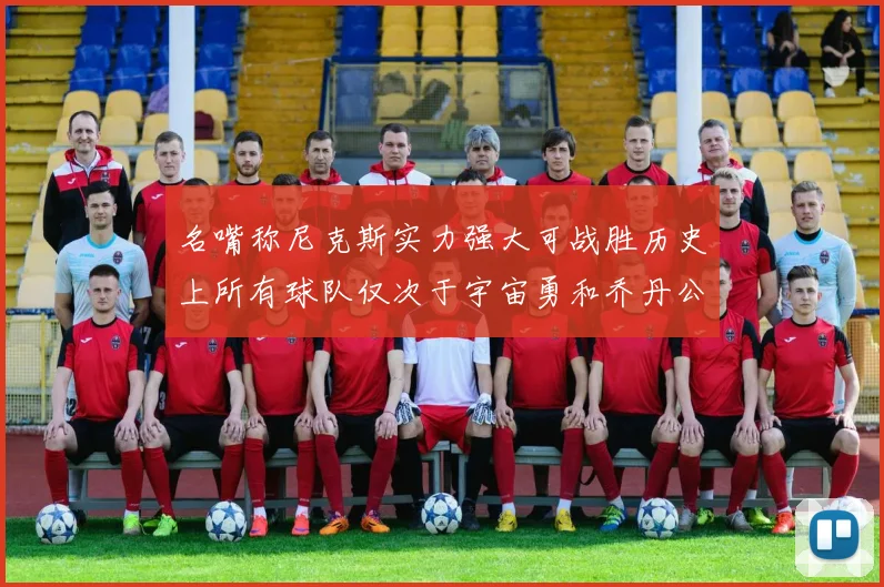 名嘴称尼克斯实力强大可战胜历史上所有球队仅次于宇宙勇和乔丹公牛