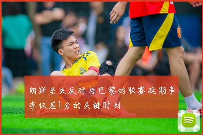 朗斯坚决反对与巴黎的联赛延期争夺仅差1分的关键时刻