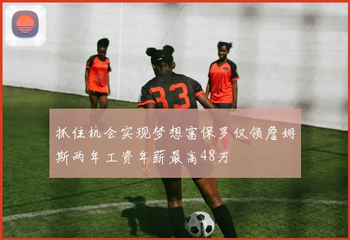 抓住机会实现梦想富保罗仅领詹姆斯两年工资年薪最高48万