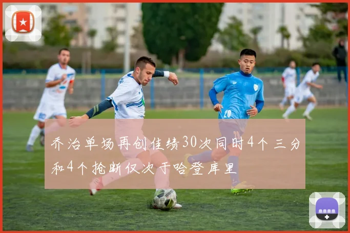 乔治单场再创佳绩30次同时4个三分和4个抢断仅次于哈登库里