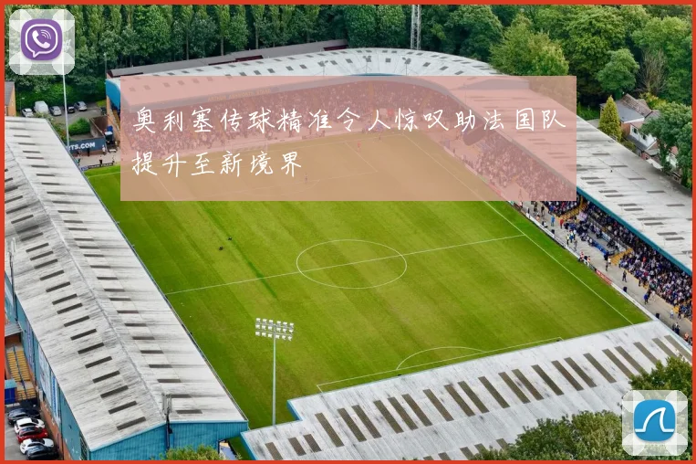 奥利塞传球精准令人惊叹助法国队提升至新境界
