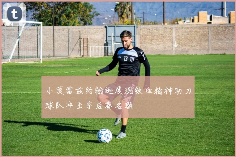 小莫雷兹约翰逊展现铁血精神助力球队冲击季后赛名额