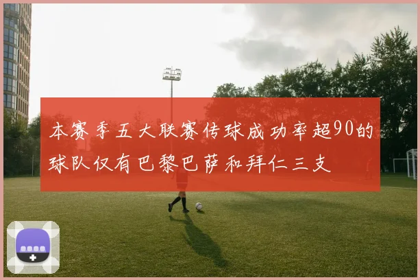 本赛季五大联赛传球成功率超90的球队仅有巴黎巴萨和拜仁三支
