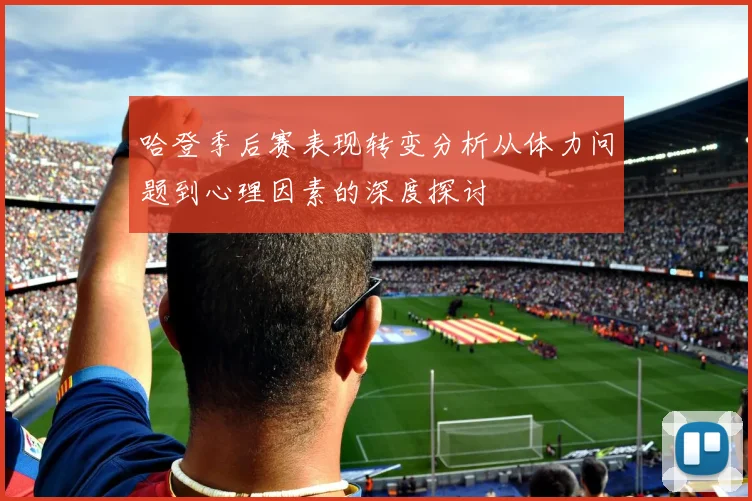 哈登季后赛表现转变分析从体力问题到心理因素的深度探讨